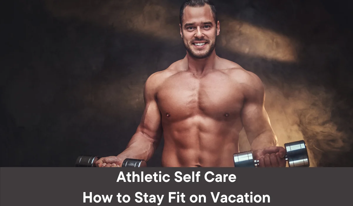 Athletic Self Care: How to Stay Fit on Vacation